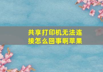 共享打印机无法连接怎么回事啊苹果