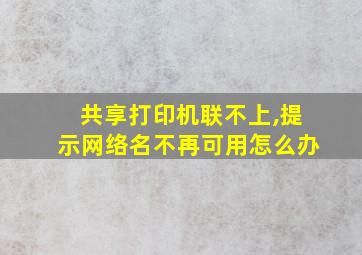 共享打印机联不上,提示网络名不再可用怎么办