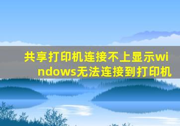 共享打印机连接不上显示windows无法连接到打印机