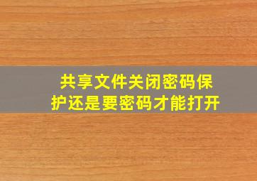 共享文件关闭密码保护还是要密码才能打开