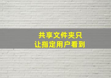 共享文件夹只让指定用户看到