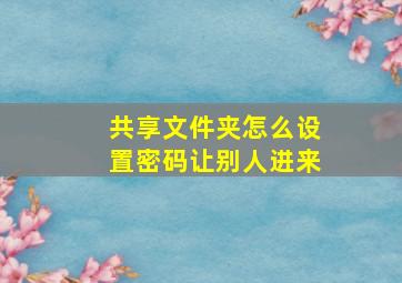 共享文件夹怎么设置密码让别人进来