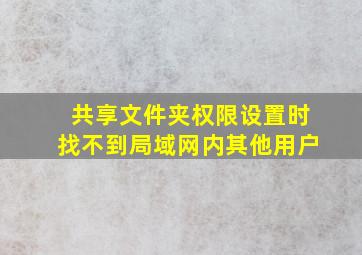 共享文件夹权限设置时找不到局域网内其他用户