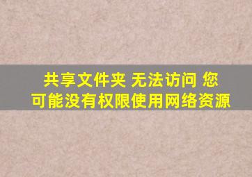 共享文件夹 无法访问 您可能没有权限使用网络资源