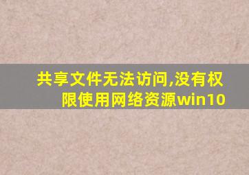 共享文件无法访问,没有权限使用网络资源win10