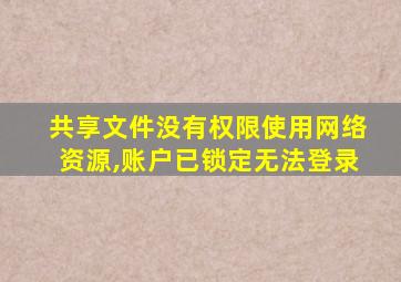 共享文件没有权限使用网络资源,账户已锁定无法登录