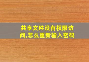 共享文件没有权限访问,怎么重新输入密码