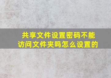 共享文件设置密码不能访问文件夹吗怎么设置的