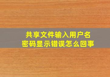 共享文件输入用户名密码显示错误怎么回事