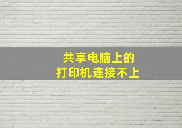 共享电脑上的打印机连接不上