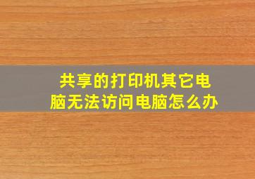 共享的打印机其它电脑无法访问电脑怎么办