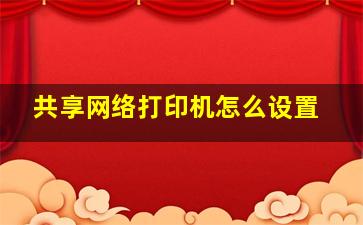 共享网络打印机怎么设置