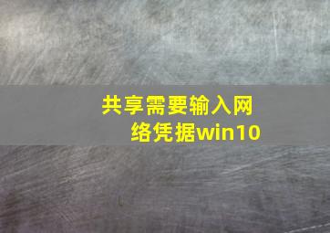 共享需要输入网络凭据win10