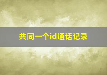 共同一个id通话记录