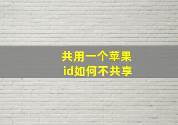 共用一个苹果id如何不共享