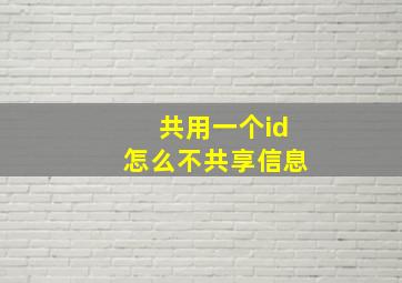 共用一个id怎么不共享信息