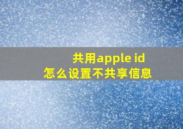 共用apple id 怎么设置不共享信息