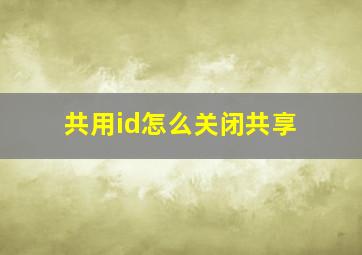 共用id怎么关闭共享