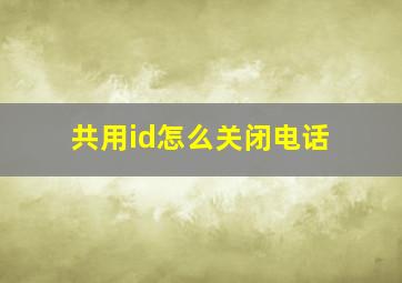 共用id怎么关闭电话