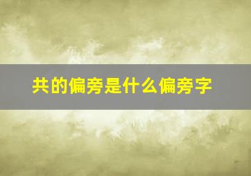 共的偏旁是什么偏旁字