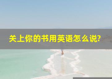 关上你的书用英语怎么说?