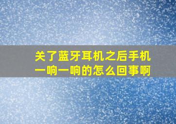 关了蓝牙耳机之后手机一响一响的怎么回事啊