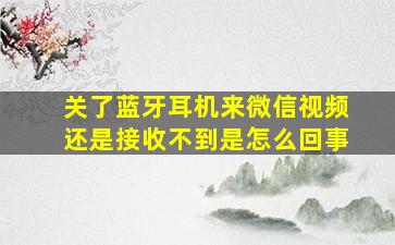 关了蓝牙耳机来微信视频还是接收不到是怎么回事