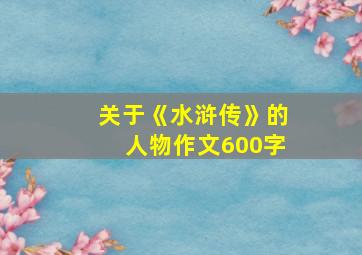 关于《水浒传》的人物作文600字