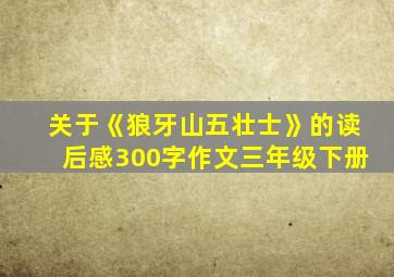 关于《狼牙山五壮士》的读后感300字作文三年级下册