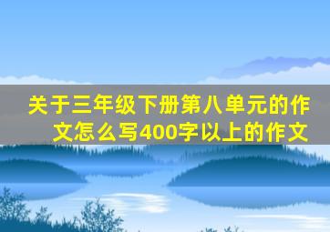 关于三年级下册第八单元的作文怎么写400字以上的作文