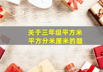 关于三年级平方米 平方分米厘米的题