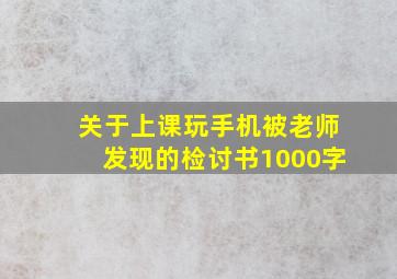 关于上课玩手机被老师发现的检讨书1000字