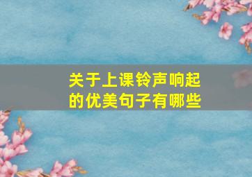 关于上课铃声响起的优美句子有哪些