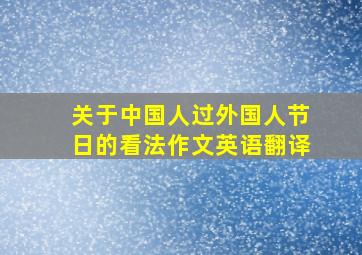 关于中国人过外国人节日的看法作文英语翻译