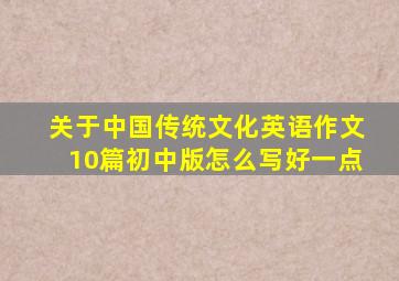 关于中国传统文化英语作文10篇初中版怎么写好一点