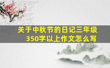 关于中秋节的日记三年级350字以上作文怎么写