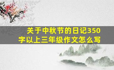 关于中秋节的日记350字以上三年级作文怎么写