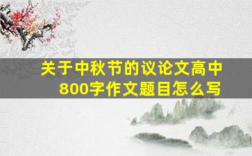 关于中秋节的议论文高中800字作文题目怎么写