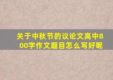 关于中秋节的议论文高中800字作文题目怎么写好呢