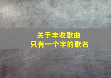 关于丰收歌曲 只有一个字的歌名