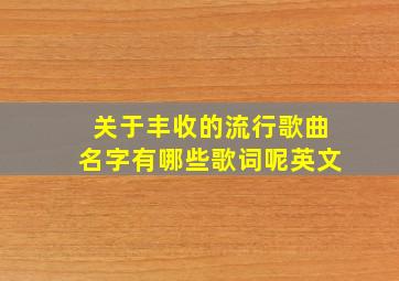 关于丰收的流行歌曲名字有哪些歌词呢英文