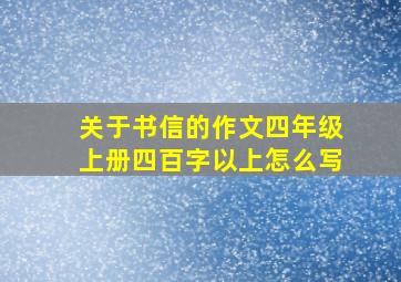 关于书信的作文四年级上册四百字以上怎么写