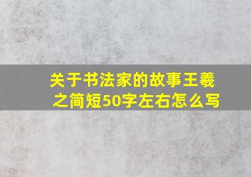 关于书法家的故事王羲之简短50字左右怎么写