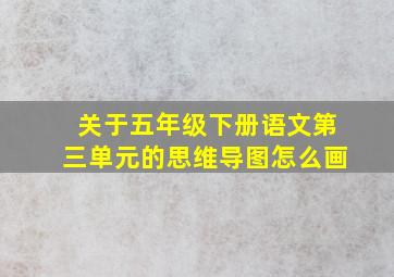 关于五年级下册语文第三单元的思维导图怎么画