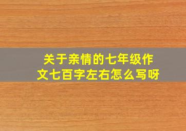 关于亲情的七年级作文七百字左右怎么写呀