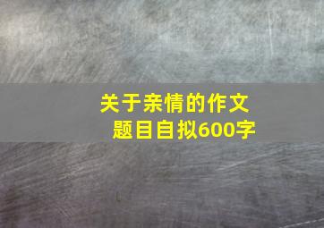 关于亲情的作文题目自拟600字