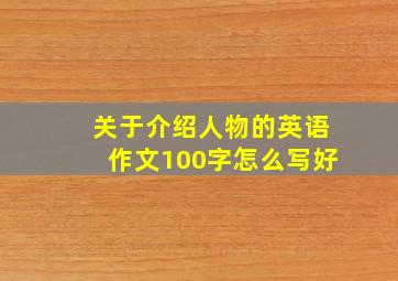 关于介绍人物的英语作文100字怎么写好