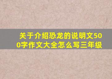 关于介绍恐龙的说明文500字作文大全怎么写三年级