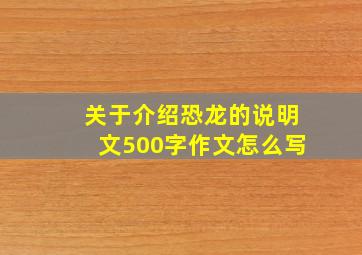 关于介绍恐龙的说明文500字作文怎么写