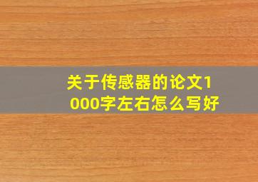 关于传感器的论文1000字左右怎么写好